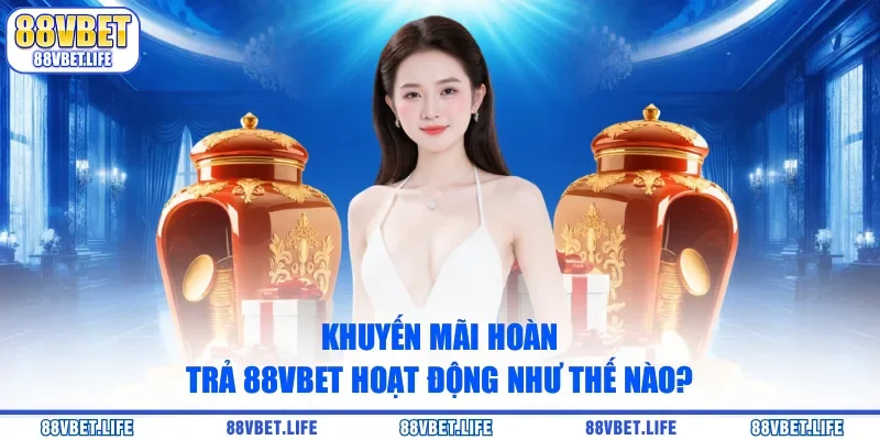 Khuyến mãi hoàn trả 88vbet hoạt động như thế nào? 